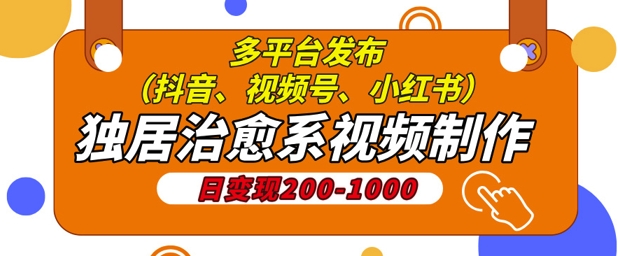 独居治愈系视频制作，日变现多张，多平台发布(抖音、视频号、小红书)-星海博客